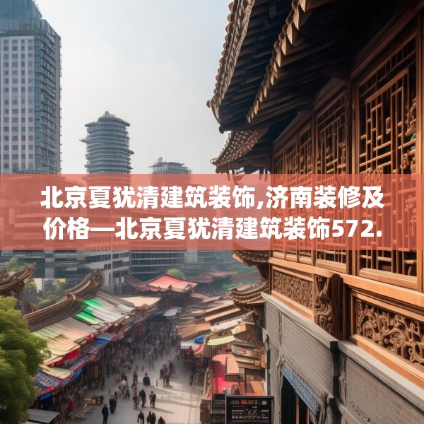 北京夏犹清建筑装饰,济南装修及价格—北京夏犹清建筑装饰572.a448b449c452fgy.459xczxv