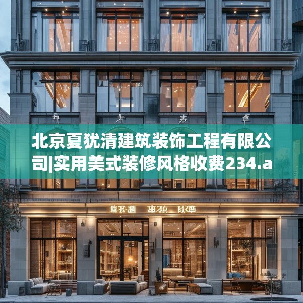 北京夏犹清建筑装饰工程有限公司|实用美式装修风格收费234.a110b111c114fgy.121nbn