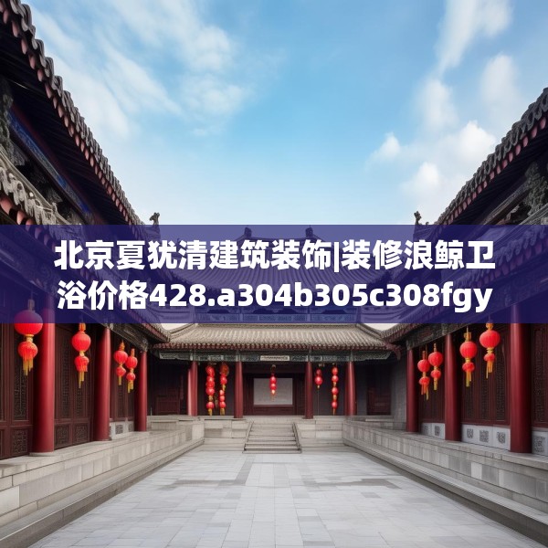 北京夏犹清建筑装饰|装修浪鲸卫浴价格428.a304b305c308fgy.315xczxv