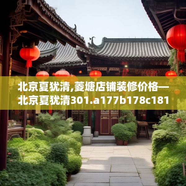 北京夏犹清,菱塘店铺装修价格—北京夏犹清301.a177b178c181fgy.188poiy