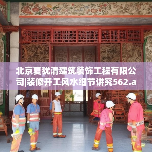 北京夏犹清建筑装饰工程有限公司|装修开工风水细节讲究562.a438b439c442fgy.449htyj