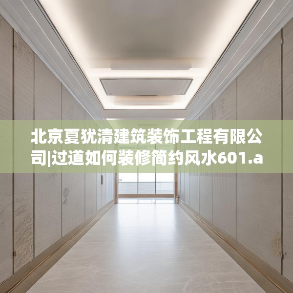 北京夏犹清建筑装饰工程有限公司|过道如何装修简约风水601.a477b478c481fgy.488fdsfds