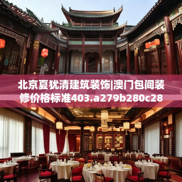 北京夏犹清建筑装饰|澳门包间装修价格标准403.a279b280c283fgy.290fdsfds