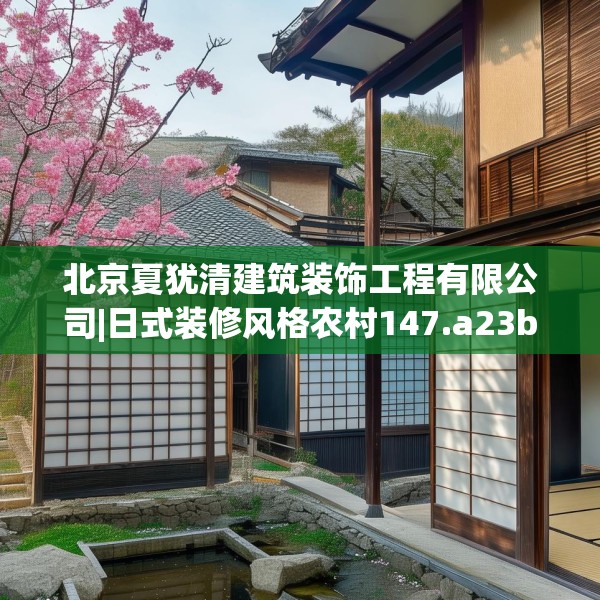 北京夏犹清建筑装饰工程有限公司|日式装修风格农村147.a23b24c27fgy.34uyk