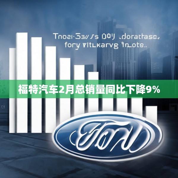 福特汽车2月总销量同比下降9%