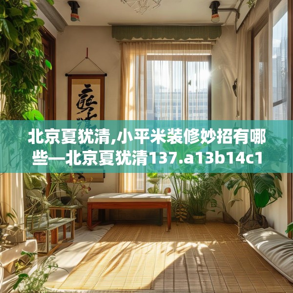 北京夏犹清,小平米装修妙招有哪些—北京夏犹清137.a13b14c17fgy.24cvcx