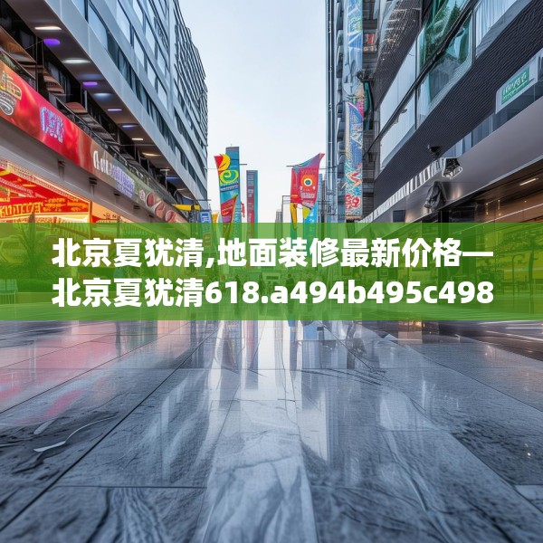 北京夏犹清,地面装修最新价格—北京夏犹清618.a494b495c498fgy.505dsfds
