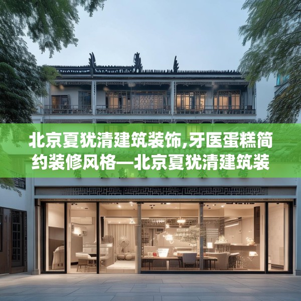 北京夏犹清建筑装饰,牙医蛋糕简约装修风格—北京夏犹清建筑装饰131.a7b8c11fgy.18fds