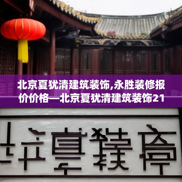 北京夏犹清建筑装饰,永胜装修报价价格—北京夏犹清建筑装饰218.a94b95c98fgy.10576679