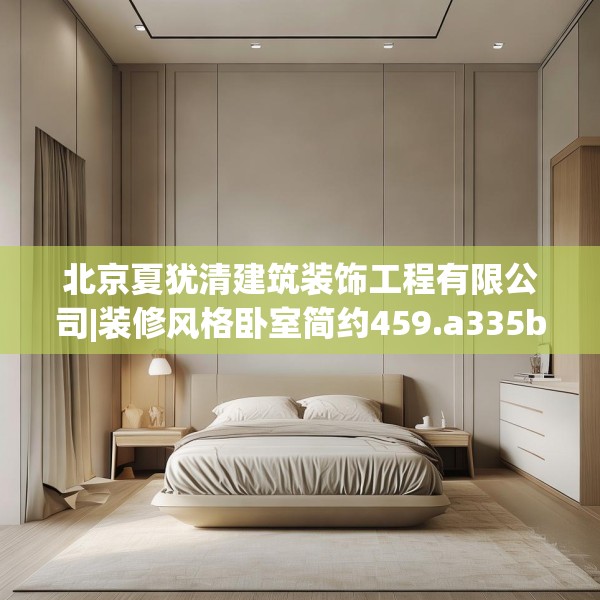 北京夏犹清建筑装饰工程有限公司|装修风格卧室简约459.a335b336c339fgy.346fghfd