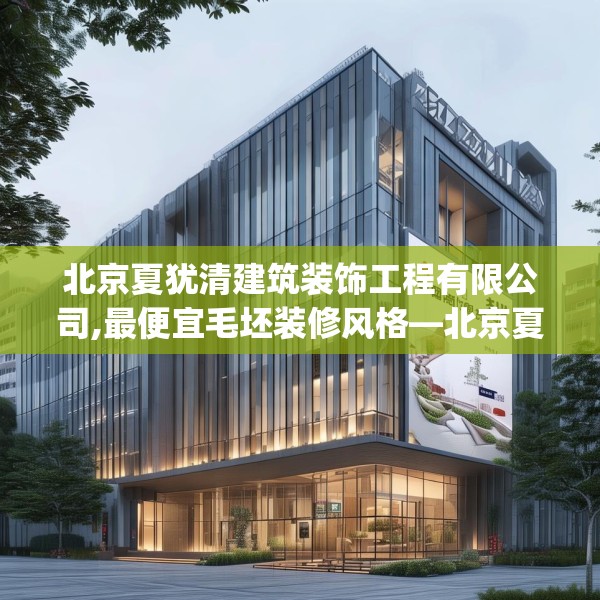 北京夏犹清建筑装饰工程有限公司,最便宜毛坯装修风格—北京夏犹清建筑装饰工程有限公司343.a219b220c223fgy.230jhhj