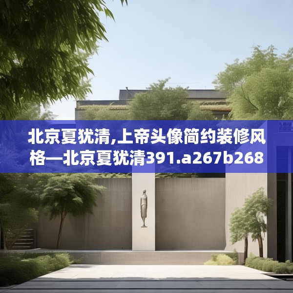 北京夏犹清,上帝头像简约装修风格—北京夏犹清391.a267b268c271fgy.278poiy