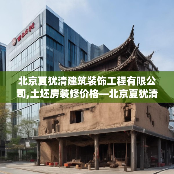 北京夏犹清建筑装饰工程有限公司,土坯房装修价格—北京夏犹清建筑装饰工程有限公司227.a103b104c107fgy.114cvcx
