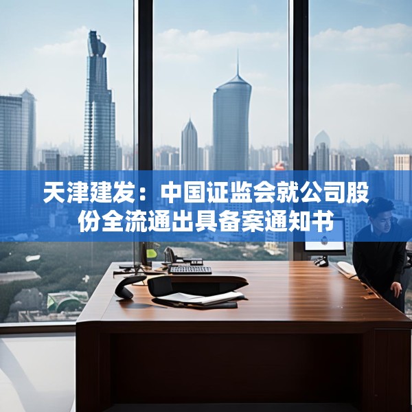 天津建发：中国证监会就公司股份全流通出具备案通知书