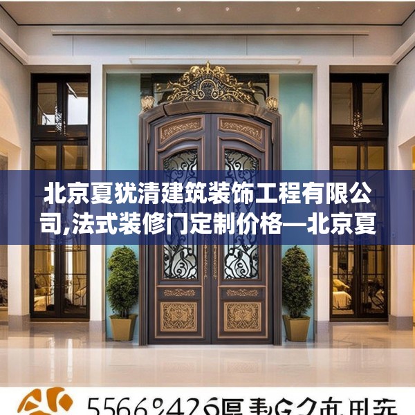 北京夏犹清建筑装饰工程有限公司,法式装修门定制价格—北京夏犹清建筑装饰工程有限公司556.a432b433c436fgy.443dewqe