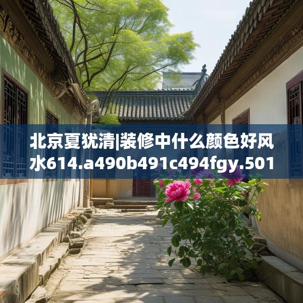北京夏犹清|装修中什么颜色好风水614.a490b491c494fgy.50176657
