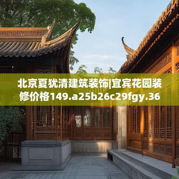 北京夏犹清建筑装饰|宜宾花园装修价格149.a25b26c29fgy.36fds