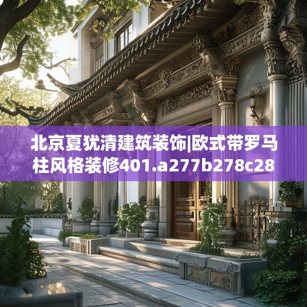 北京夏犹清建筑装饰|欧式带罗马柱风格装修401.a277b278c281fgy.288fds