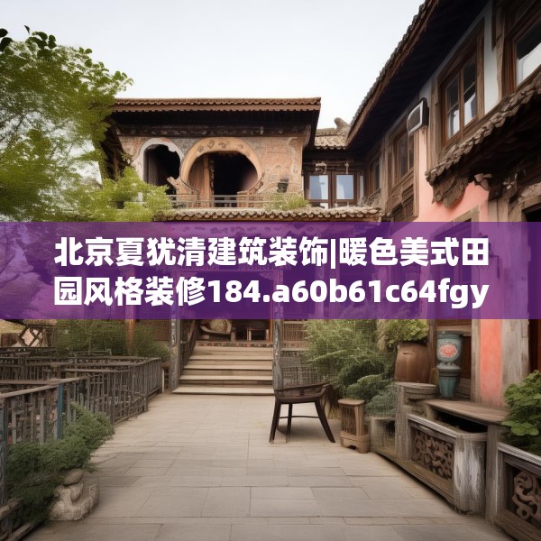 北京夏犹清建筑装饰|暖色美式田园风格装修184.a60b61c64fgy.71htyj