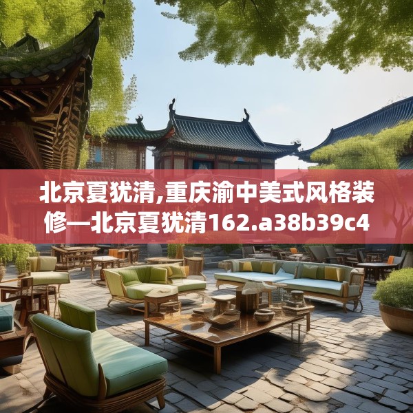 北京夏犹清,重庆渝中美式风格装修—北京夏犹清162.a38b39c42fgy.49nbn
