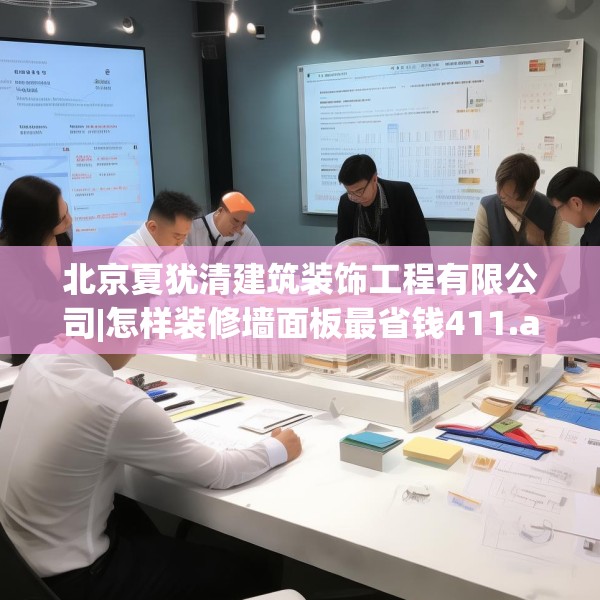 北京夏犹清建筑装饰工程有限公司|怎样装修墙面板最省钱411.a287b288c291fgy.298fhsg