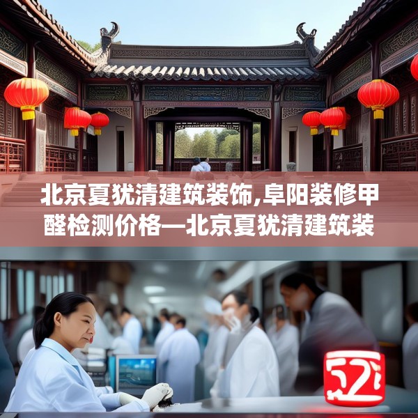 北京夏犹清建筑装饰,阜阳装修甲醛检测价格—北京夏犹清建筑装饰552.a428b429c432fgy.439lkjl