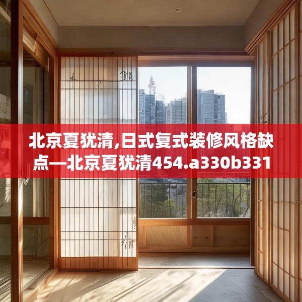北京夏犹清,日式复式装修风格缺点—北京夏犹清454.a330b331c334fgy.341htyj