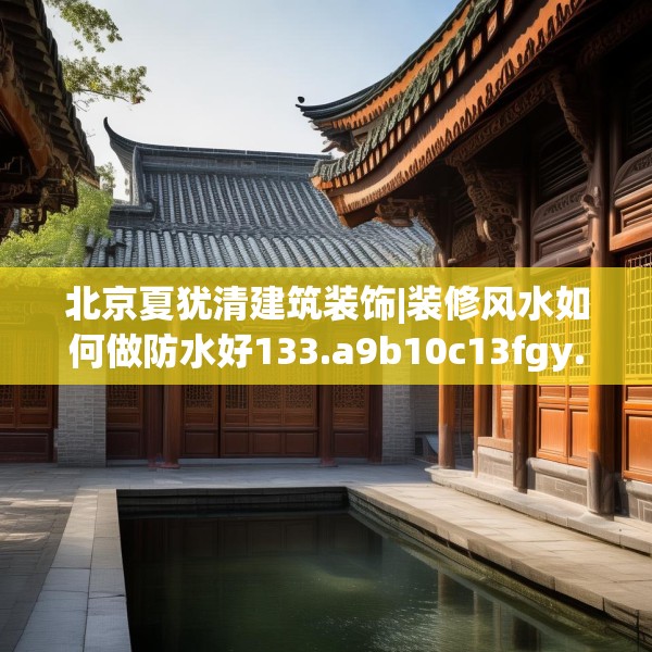 北京夏犹清建筑装饰|装修风水如何做防水好133.a9b10c13fgy.20fdsfds