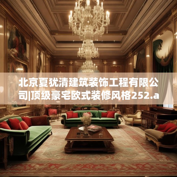 北京夏犹清建筑装饰工程有限公司|顶级豪宅欧式装修风格252.a128b129c132fgy.139nbn
