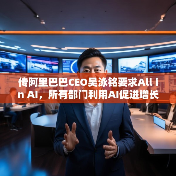传阿里巴巴CEO吴泳铭要求All in AI，所有部门利用AI促进增长