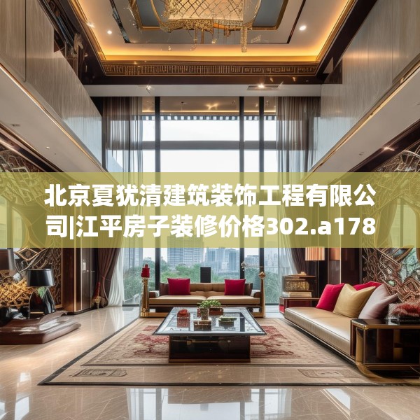 北京夏犹清建筑装饰工程有限公司|江平房子装修价格302.a178b179c182fgy.189xczxv