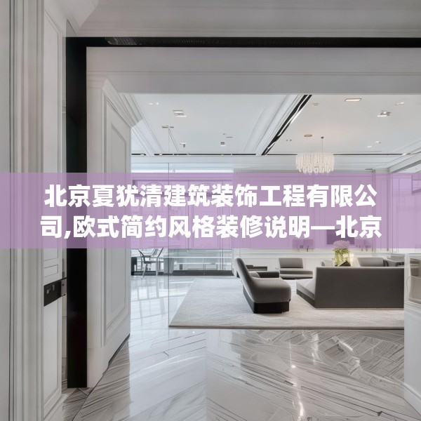 北京夏犹清建筑装饰工程有限公司,欧式简约风格装修说明—北京夏犹清建筑装饰工程有限公司509.a385b386c389fgy.396fds