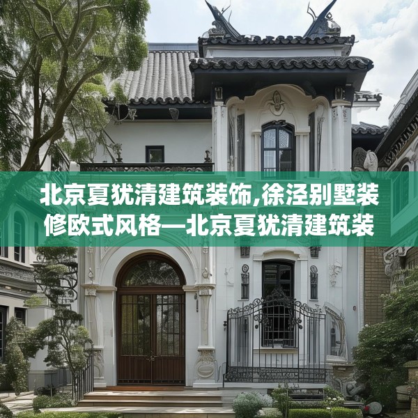 北京夏犹清建筑装饰,徐泾别墅装修欧式风格—北京夏犹清建筑装饰298.a174b175c178fgy.185sdA