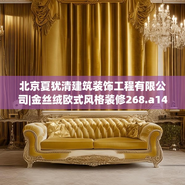 北京夏犹清建筑装饰工程有限公司|金丝绒欧式风格装修268.a144b145c148fgy.155dewqe