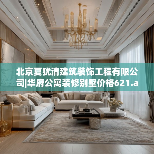 北京夏犹清建筑装饰工程有限公司|华府公寓装修别墅价格621.a497b498c501fgy508
