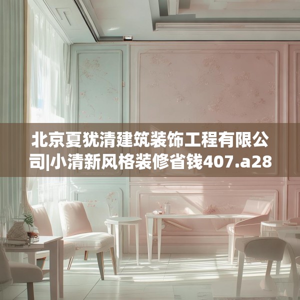 北京夏犹清建筑装饰工程有限公司|小清新风格装修省钱407.a283b284c287fgy.294cvcx