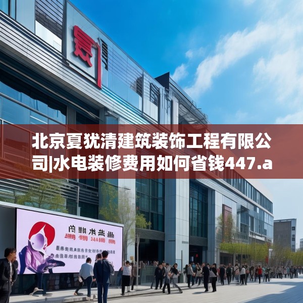 北京夏犹清建筑装饰工程有限公司|水电装修费用如何省钱447.a323b324c327fgy.334fhsg