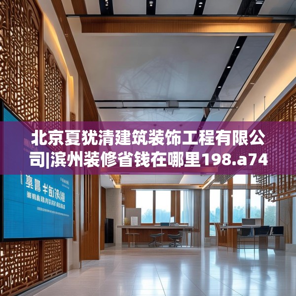 北京夏犹清建筑装饰工程有限公司|滨州装修省钱在哪里198.a74b75c78fgy.85nbn