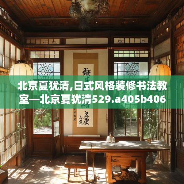 北京夏犹清,日式风格装修书法教室—北京夏犹清529.a405b406c409fgy.416fdsfds