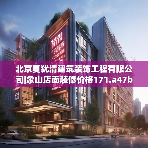 北京夏犹清建筑装饰工程有限公司|象山店面装修价格171.a47b48c51fgy.58fghfd