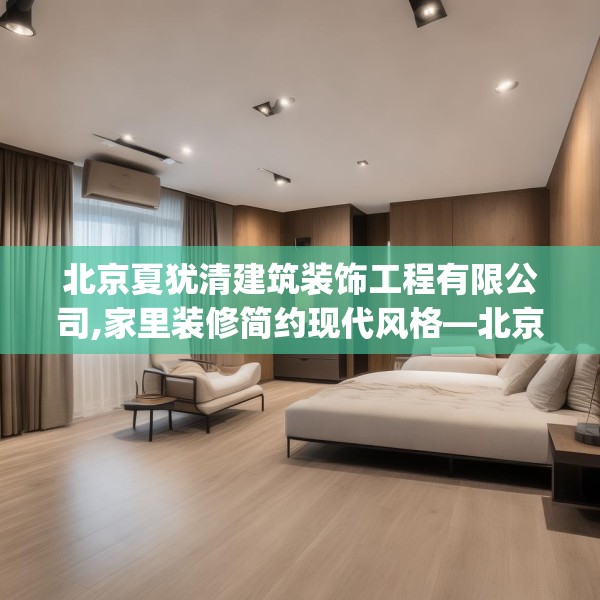 北京夏犹清建筑装饰工程有限公司,家里装修简约现代风格—北京夏犹清建筑装饰工程有限公司619.a495b496c499fgy.506fdsfds
