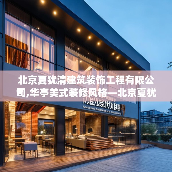 北京夏犹清建筑装饰工程有限公司,华亭美式装修风格—北京夏犹清建筑装饰工程有限公司492.a368b369c372fgy.379dsfds