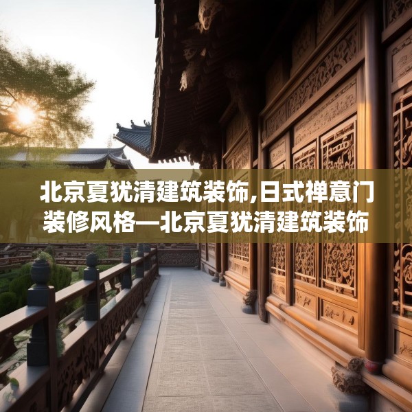 北京夏犹清建筑装饰,日式禅意门装修风格—北京夏犹清建筑装饰331.a207b208c211fgy.218fdsfds