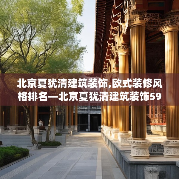北京夏犹清建筑装饰,欧式装修风格排名—北京夏犹清建筑装饰591.a467b468c471fgy.478fhsg