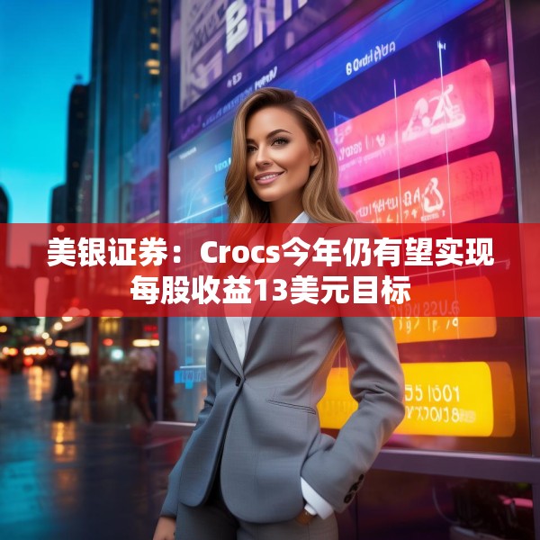 美银证券：Crocs今年仍有望实现每股收益13美元目标