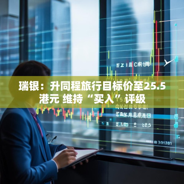 瑞银：升同程旅行目标价至25.5港元 维持“买入”评级