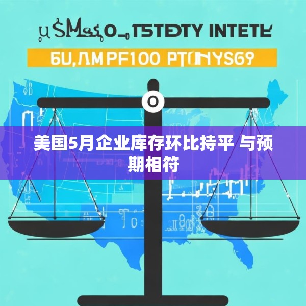美国5月企业库存环比持平 与预期相符