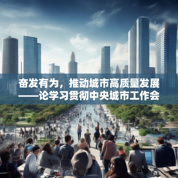 奋发有为，推动城市高质量发展——论学习贯彻中央城市工作会议精神