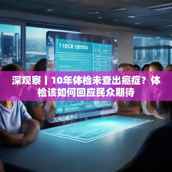 深观察丨10年体检未查出癌症？体检该如何回应民众期待